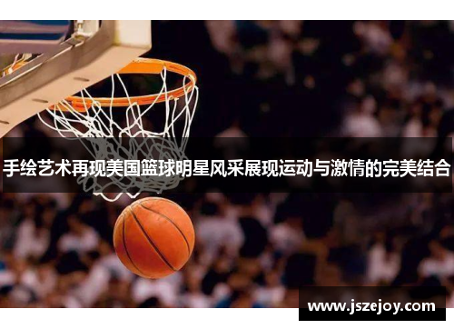 手绘艺术再现美国篮球明星风采展现运动与激情的完美结合