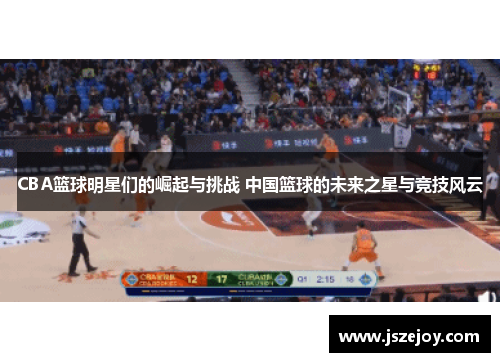 CBA篮球明星们的崛起与挑战 中国篮球的未来之星与竞技风云